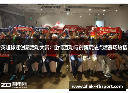 英超球迷创意活动大赏:激情互动与创新玩法点燃赛场热情 英超球迷创意活动大赏:激情互动与创新玩法点燃赛场热情