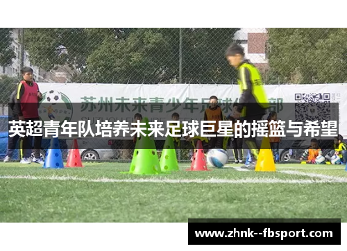 英超青年队培养未来足球巨星的摇篮与希望 英超青年队培养未来足球巨星的摇篮与希望