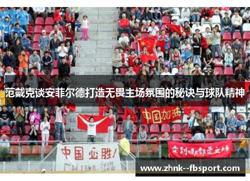 范戴克谈安菲尔德打造无畏主场氛围的秘诀与球队精神 范戴克谈安菲尔德打造无畏主场氛围的秘诀与球队精神
