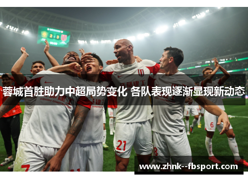 蓉城首胜助力中超局势变化 各队表现逐渐显现新动态 蓉城首胜助力中超局势变化 各队表现逐渐显现新动态