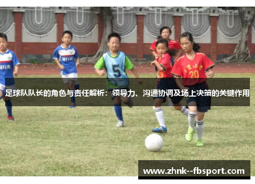 足球队队长的角色与责任解析：领导力、沟通协调及场上决策的关键作用