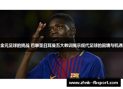 金元足球的挑战 巴黎圣日耳曼五大教训揭示现代足球的困境与机遇
