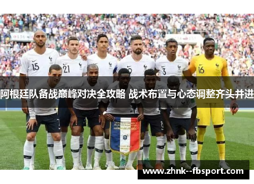 阿根廷队备战巅峰对决全攻略 战术布置与心态调整齐头并进 阿根廷队备战巅峰对决全攻略 战术布置与心态调整齐头并进