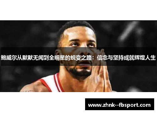 鲍威尔从默默无闻到全明星的蜕变之路：信念与坚持成就辉煌人生