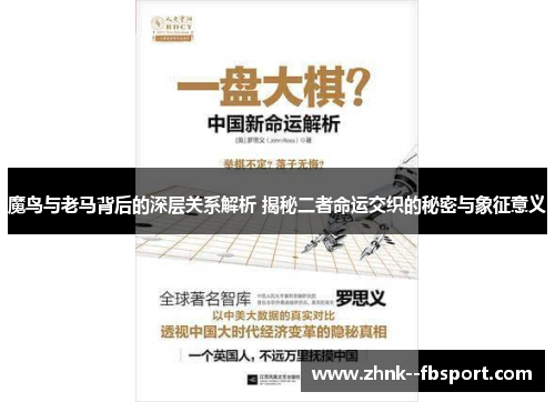 魔鸟与老马背后的深层关系解析 揭秘二者命运交织的秘密与象征意义 魔鸟与老马背后的深层关系解析 揭秘二者命运交织的秘密与象征意义