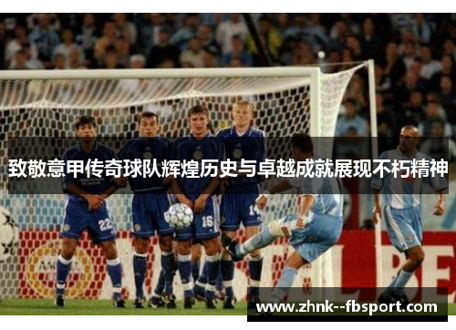 致敬意甲传奇球队辉煌历史与卓越成就展现不朽精神