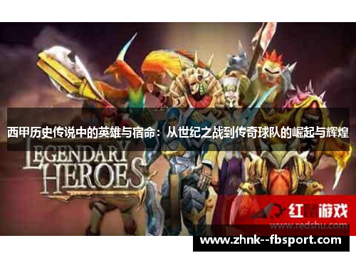 西甲历史传说中的英雄与宿命:从世纪之战到传奇球队的崛起与辉煌 西甲历史传说中的英雄与宿命:从世纪之战到传奇球队的崛起与辉煌