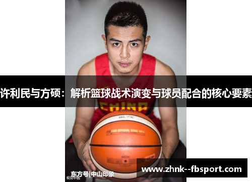 许利民与方硕：解析篮球战术演变与球员配合的核心要素