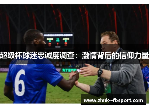 超级杯球迷忠诚度调查:激情背后的信仰力量 超级杯球迷忠诚度调查:激情背后的信仰力量