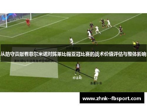 从防守贡献看菲尔米诺对阵莱比锡亚冠比赛的战术价值评估与整体影响 从防守贡献看菲尔米诺对阵莱比锡亚冠比赛的战术价值评估与整体影响
