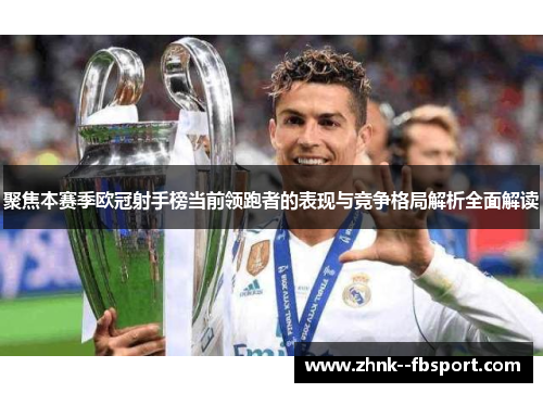 聚焦本赛季欧冠射手榜当前领跑者的表现与竞争格局解析全面解读