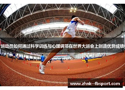 运动员如何通过科学训练与心理调节在世界大运会上创造优异成绩 运动员如何通过科学训练与心理调节在世界大运会上创造优异成绩