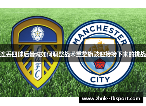 连丢四球后曼城如何调整战术重整旗鼓迎接接下来的挑战