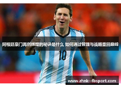 阿根廷豪门再创辉煌的秘诀是什么 如何通过管理与战略重回巅峰 阿根廷豪门再创辉煌的秘诀是什么 如何通过管理与战略重回巅峰