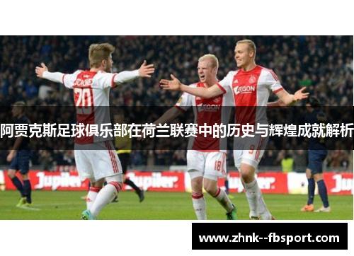 阿贾克斯足球俱乐部在荷兰联赛中的历史与辉煌成就解析 阿贾克斯足球俱乐部在荷兰联赛中的历史与辉煌成就解析