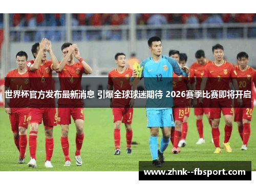 世界杯官方发布最新消息 引爆全球球迷期待 2026赛季比赛即将开启 世界杯官方发布最新消息 引爆全球球迷期待 2026赛季比赛即将开启