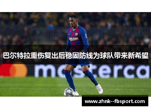 巴尔特拉重伤复出后稳固防线为球队带来新希望