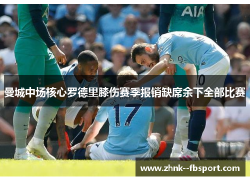 曼城中场核心罗德里膝伤赛季报销缺席余下全部比赛