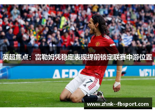 英超焦点:富勒姆凭稳定表现提前锁定联赛中游位置 英超焦点:富勒姆凭稳定表现提前锁定联赛中游位置