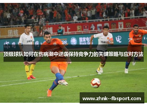 顶级球队如何在伤病潮中逆袭保持竞争力的关键策略与应对方法