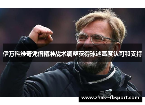 伊万科维奇凭借精准战术调整获得球迷高度认可和支持