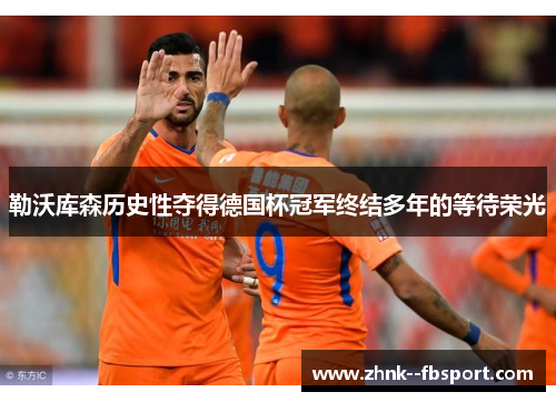 勒沃库森历史性夺得德国杯冠军终结多年的等待荣光