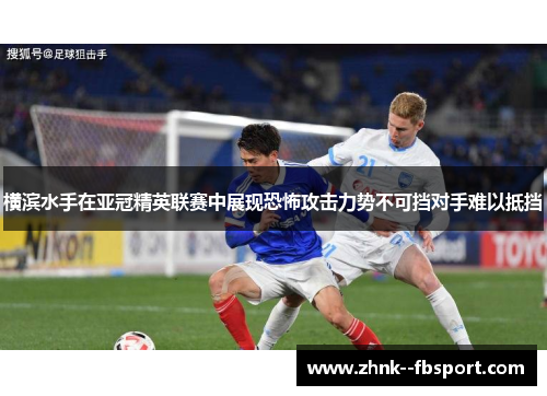 横滨水手在亚冠精英联赛中展现恐怖攻击力势不可挡对手难以抵挡 横滨水手在亚冠精英联赛中展现恐怖攻击力势不可挡对手难以抵挡
