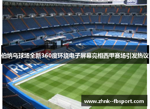 伯纳乌球场全新360度环绕电子屏幕亮相西甲赛场引发热议 伯纳乌球场全新360度环绕电子屏幕亮相西甲赛场引发热议