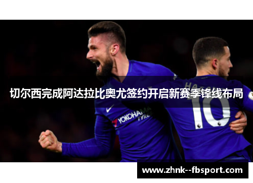 切尔西完成阿达拉比奥尤签约开启新赛季锋线布局 切尔西完成阿达拉比奥尤签约开启新赛季锋线布局