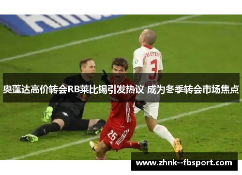 奥蓬达高价转会RB莱比锡引发热议 成为冬季转会市场焦点