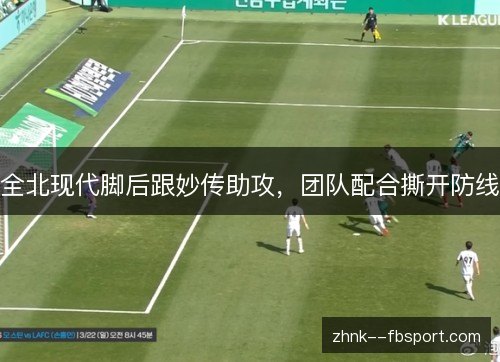 全北现代脚后跟妙传助攻，团队配合撕开防线