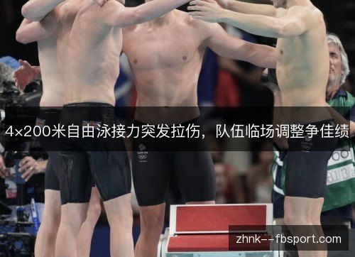 4×200米自由泳接力突发拉伤,队伍临场调整争佳绩 4×200米自由泳接力突发拉伤,队伍临场调整争佳绩